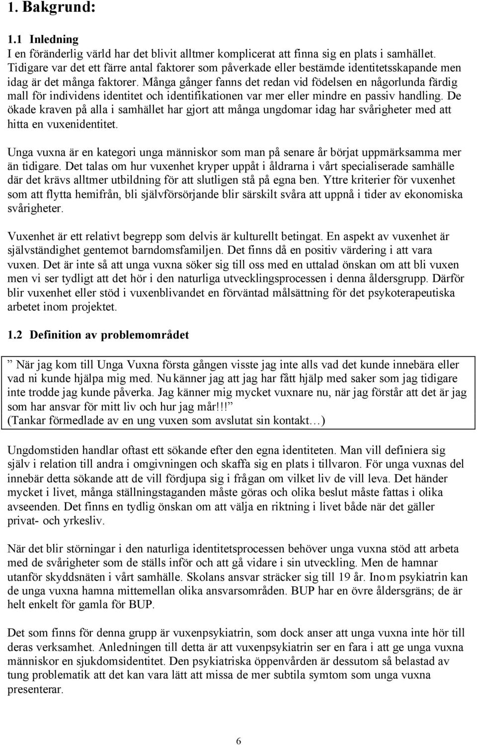 Många gånger fanns det redan vid födelsen en någorlunda färdig mall för individens identitet och identifikationen var mer eller mindre en passiv handling.