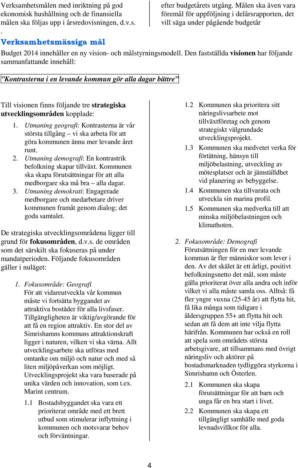 Den fastställda visionen har följande sammanfattande innehåll: Kontrasterna i en levande kommun gör alla dagar bättre Till visionen finns följande tre strategiska utvecklingsområden kopplade: 1.