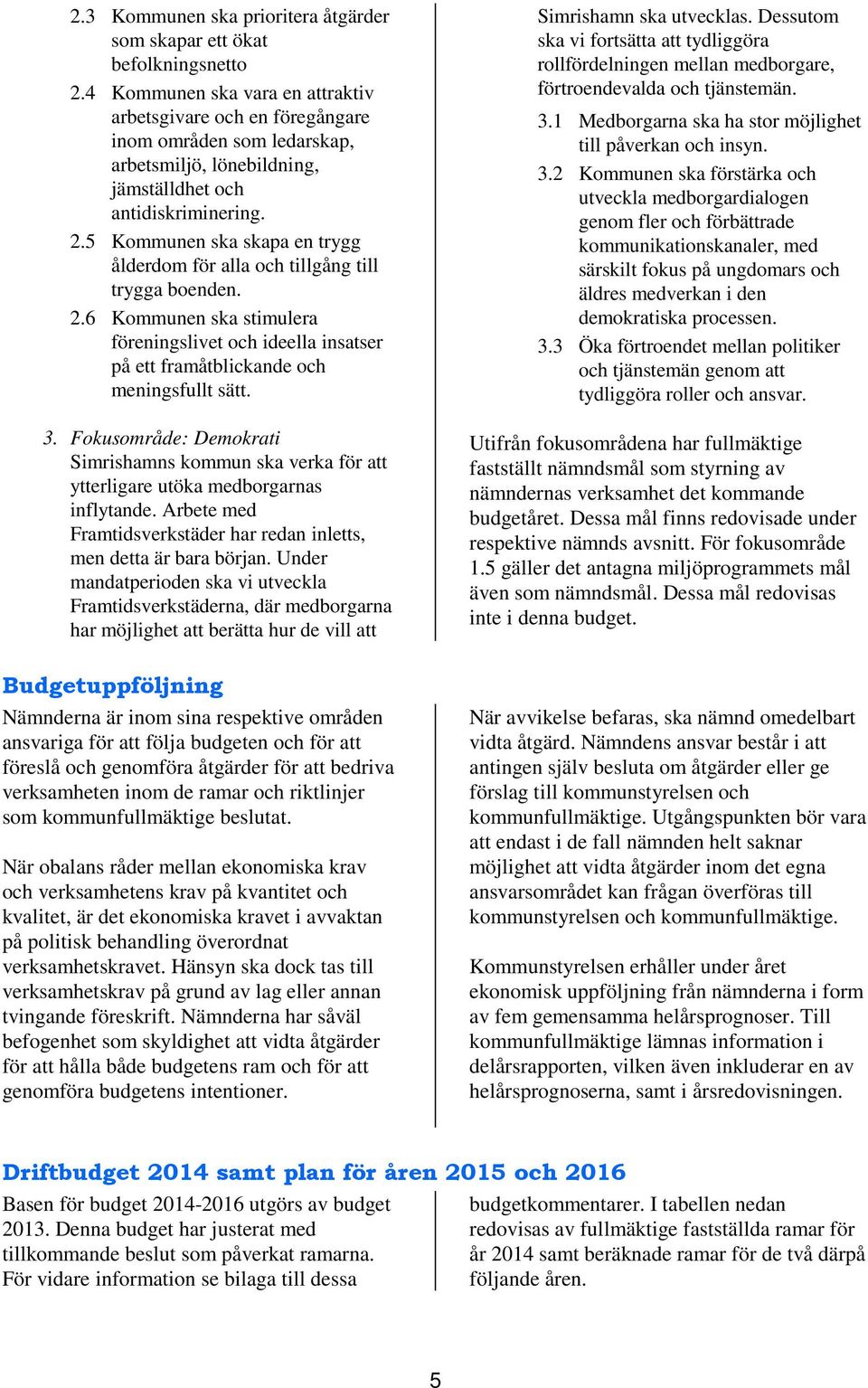 5 Kommunen ska skapa en trygg ålderdom för alla och tillgång till trygga boenden. 2.6 Kommunen ska stimulera föreningslivet och ideella insatser på ett framåtblickande och meningsfullt sätt. 3.