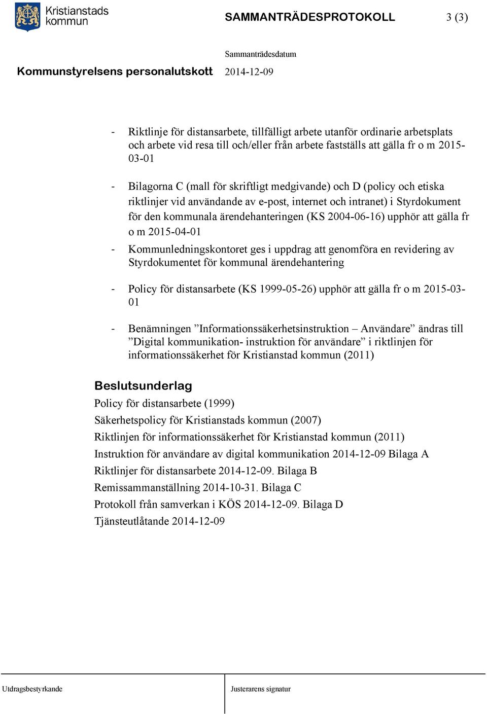 upphör att gälla fr o m 2015-04-01 - Kommunledningskontoret ges i uppdrag att genomföra en revidering av Styrdokumentet för kommunal ärendehantering - Policy för distansarbete (KS 1999-05-26) upphör