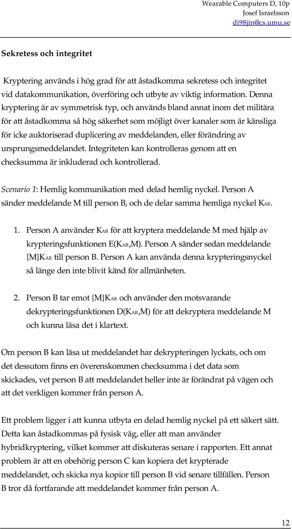 meddelanden, eller förändring av ursprungsmeddelandet. Integriteten kan kontrolleras genom att en checksumma är inkluderad och kontrollerad. Scenario 1: Hemlig kommunikation med delad hemlig nyckel.