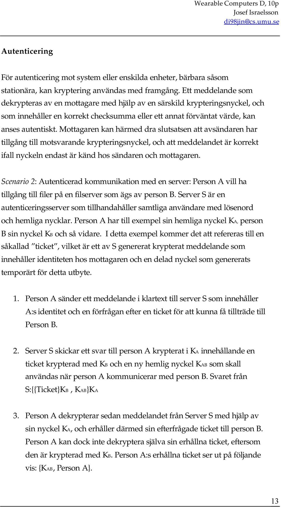 Mottagaren kan härmed dra slutsatsen att avsändaren har tillgång till motsvarande krypteringsnyckel, och att meddelandet är korrekt ifall nyckeln endast är känd hos sändaren och mottagaren.