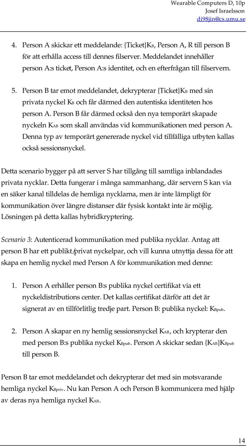 Person B tar emot meddelandet, dekrypterar {Ticket}KB med sin privata nyckel KB och får därmed den autentiska identiteten hos person A.