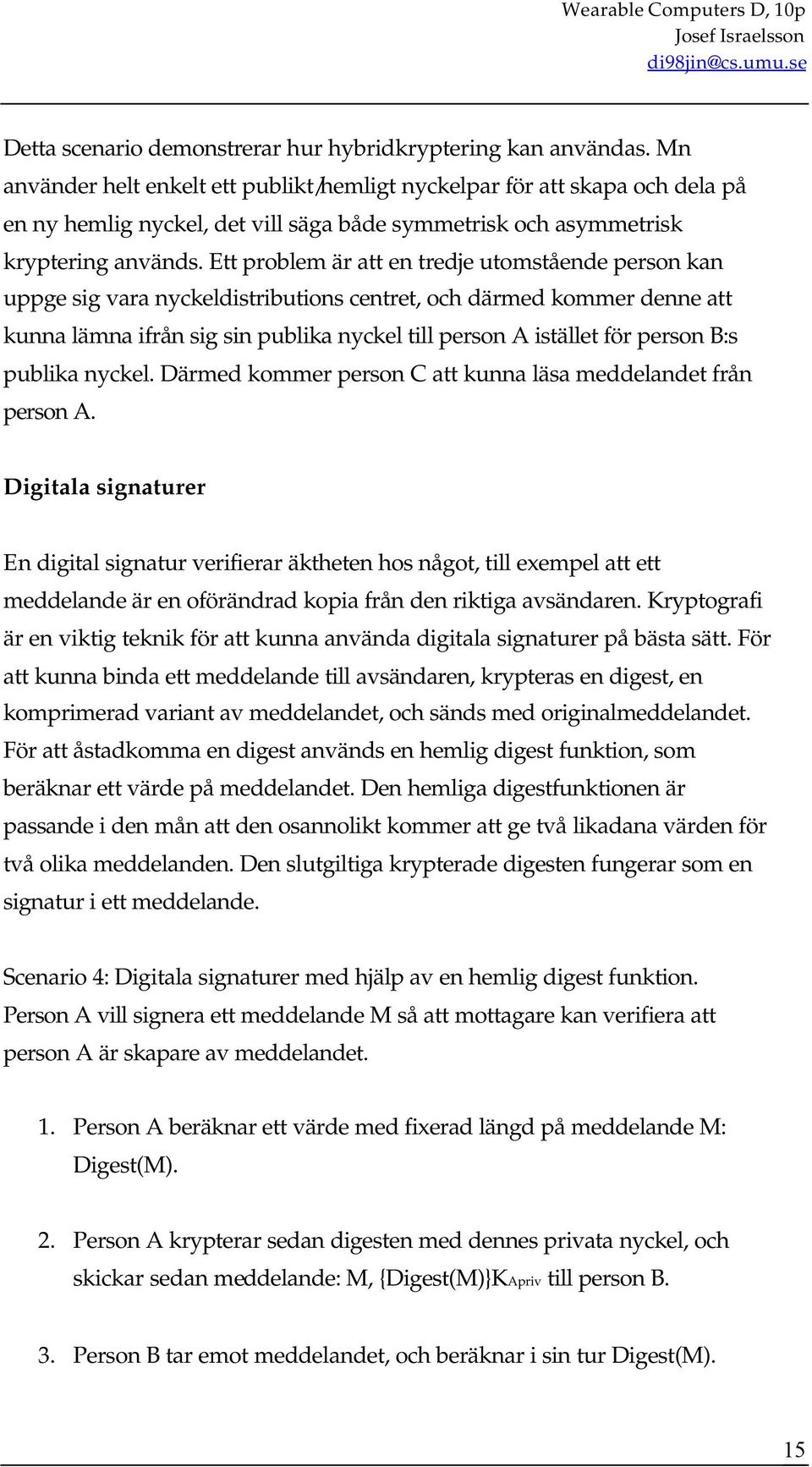 Ett problem är att en tredje utomstående person kan uppge sig vara nyckeldistributions centret, och därmed kommer denne att kunna lämna ifrån sig sin publika nyckel till person A istället för person