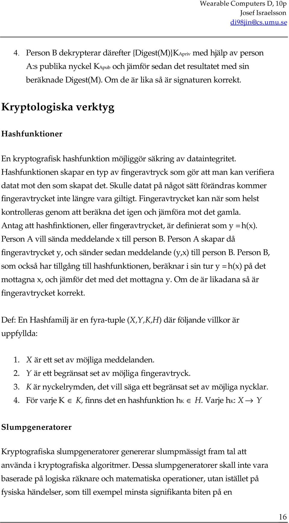 Hashfunktionen skapar en typ av fingeravtryck som gör att man kan verifiera datat mot den som skapat det. Skulle datat på något sätt förändras kommer fingeravtrycket inte längre vara giltigt.