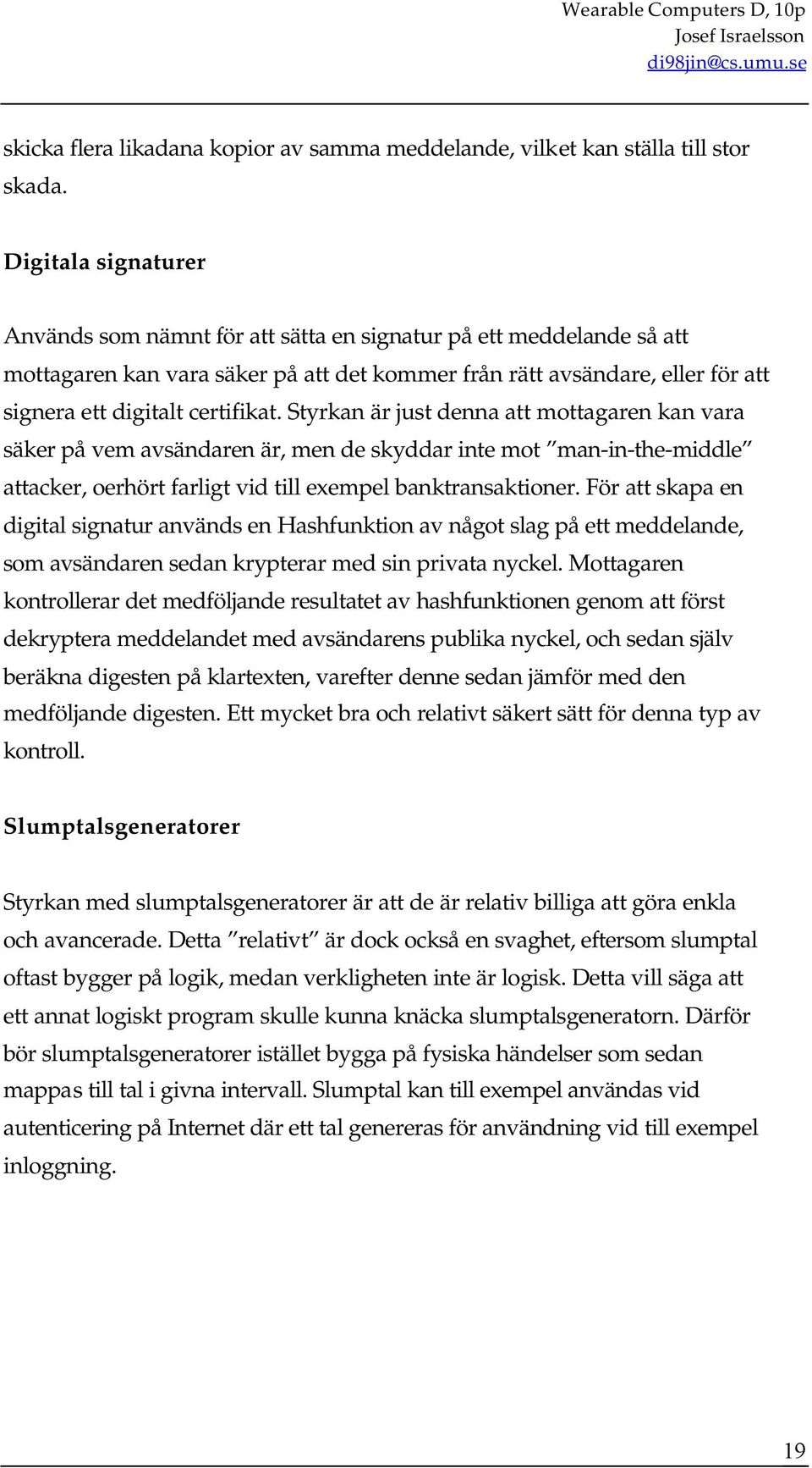 Styrkan är just denna att mottagaren kan vara säker på vem avsändaren är, men de skyddar inte mot man-in-the-middle attacker, oerhört farligt vid till exempel banktransaktioner.