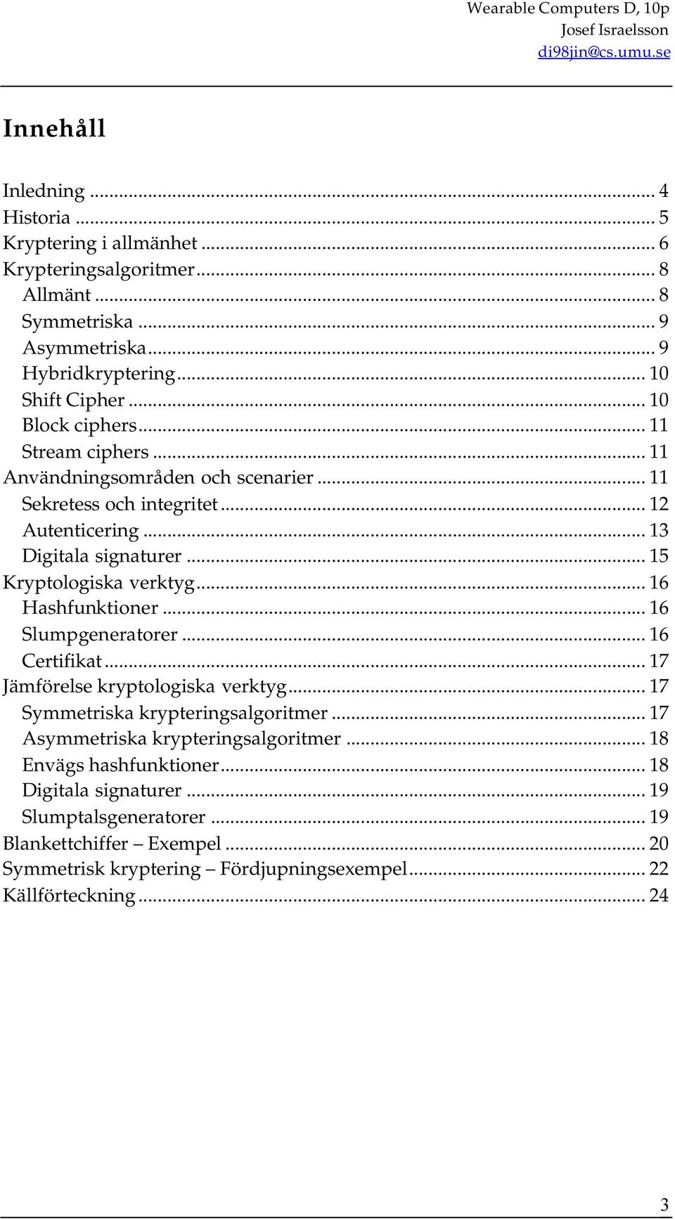 .. 16 Hashfunktioner... 16 Slumpgeneratorer... 16 Certifikat... 17 Jämförelse kryptologiska verktyg... 17 Symmetriska krypteringsalgoritmer... 17 Asymmetriska krypteringsalgoritmer.