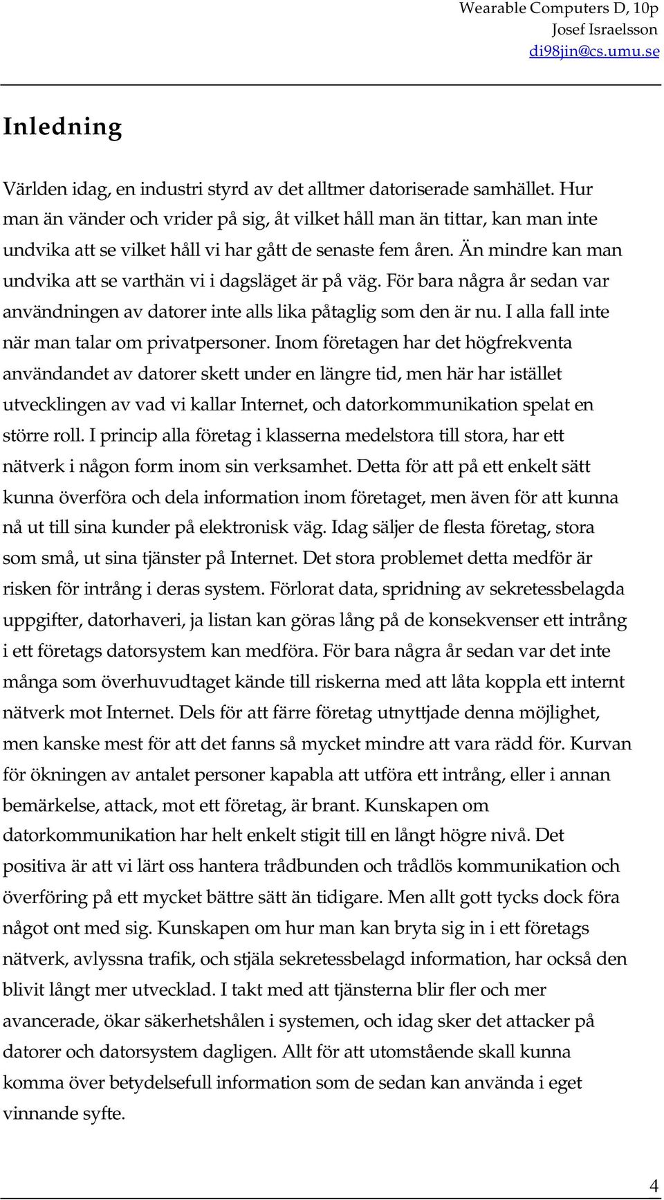 Än mindre kan man undvika att se varthän vi i dagsläget är på väg. För bara några år sedan var användningen av datorer inte alls lika påtaglig som den är nu.