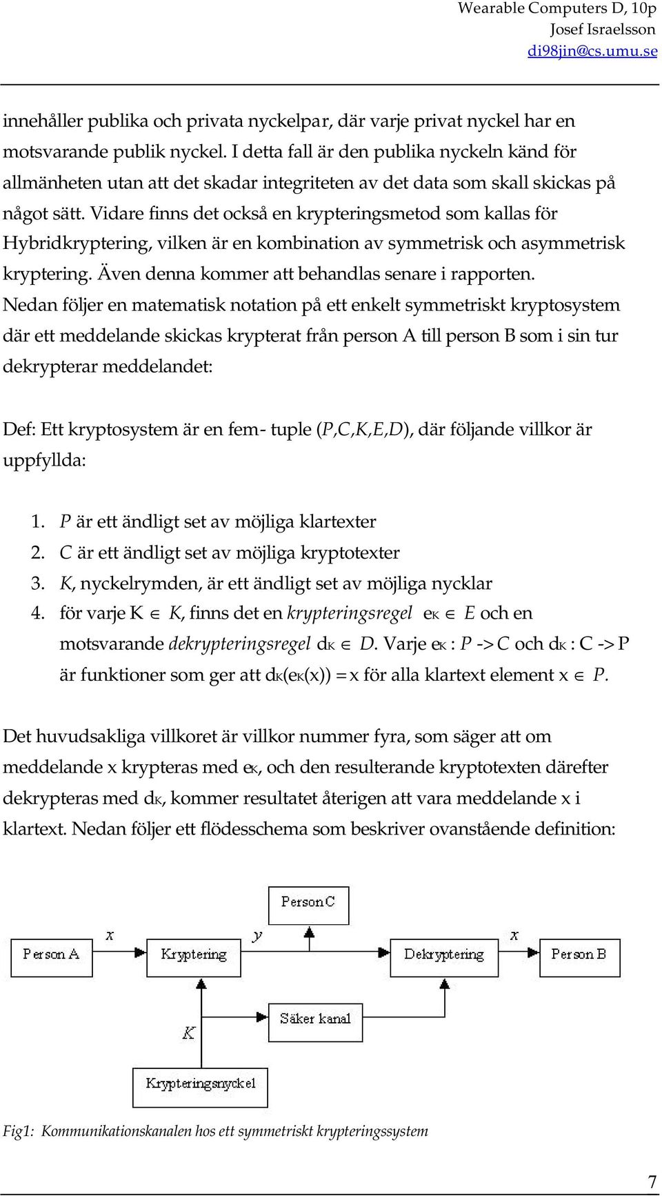 Vidare finns det också en krypteringsmetod som kallas för Hybridkryptering, vilken är en kombination av symmetrisk och asymmetrisk kryptering. Även denna kommer att behandlas senare i rapporten.