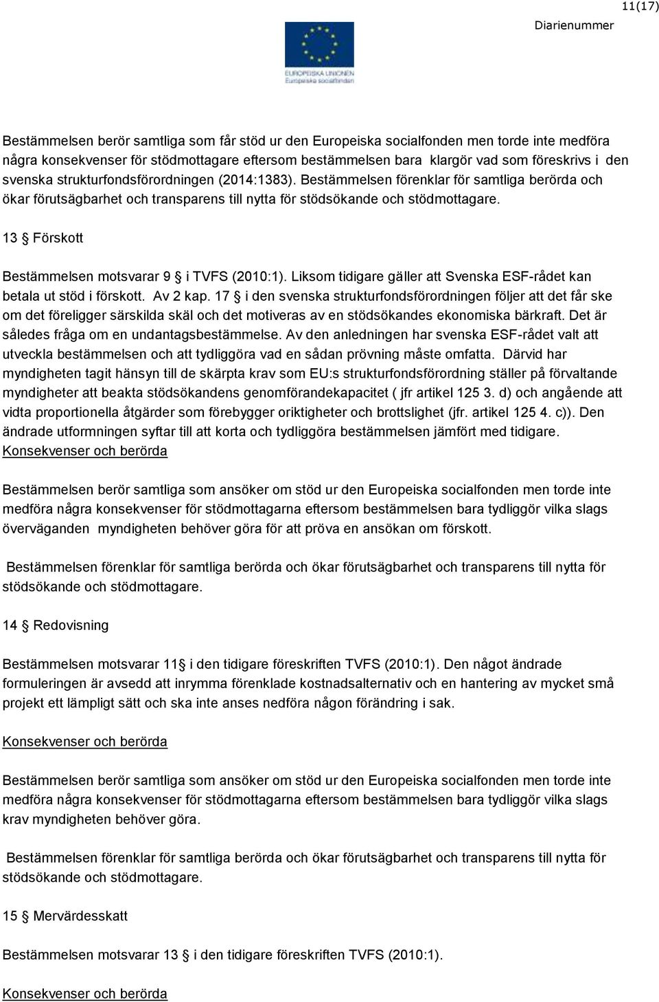 13 Förskott Bestämmelsen motsvarar 9 i TVFS (2010:1). Liksom tidigare gäller att Svenska ESF-rådet kan betala ut stöd i förskott. Av 2 kap.