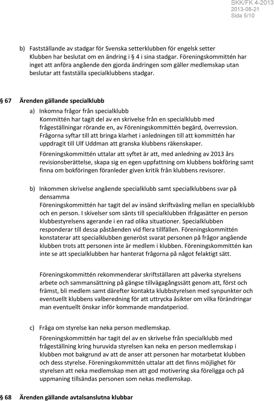 67 Ärenden gällande specialklubb a) Inkomna frågor från specialklubb Kommittén har tagit del av en skrivelse från en specialklubb med frågeställningar rörande en, av Föreningskommittén begärd,