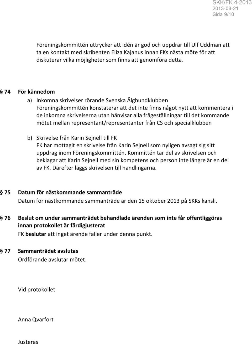 74 För kännedom a) Inkomna skrivelser rörande Svenska Älghundklubben Föreningskommittén konstaterar att det inte finns något nytt att kommentera i de inkomna skrivelserna utan hänvisar alla