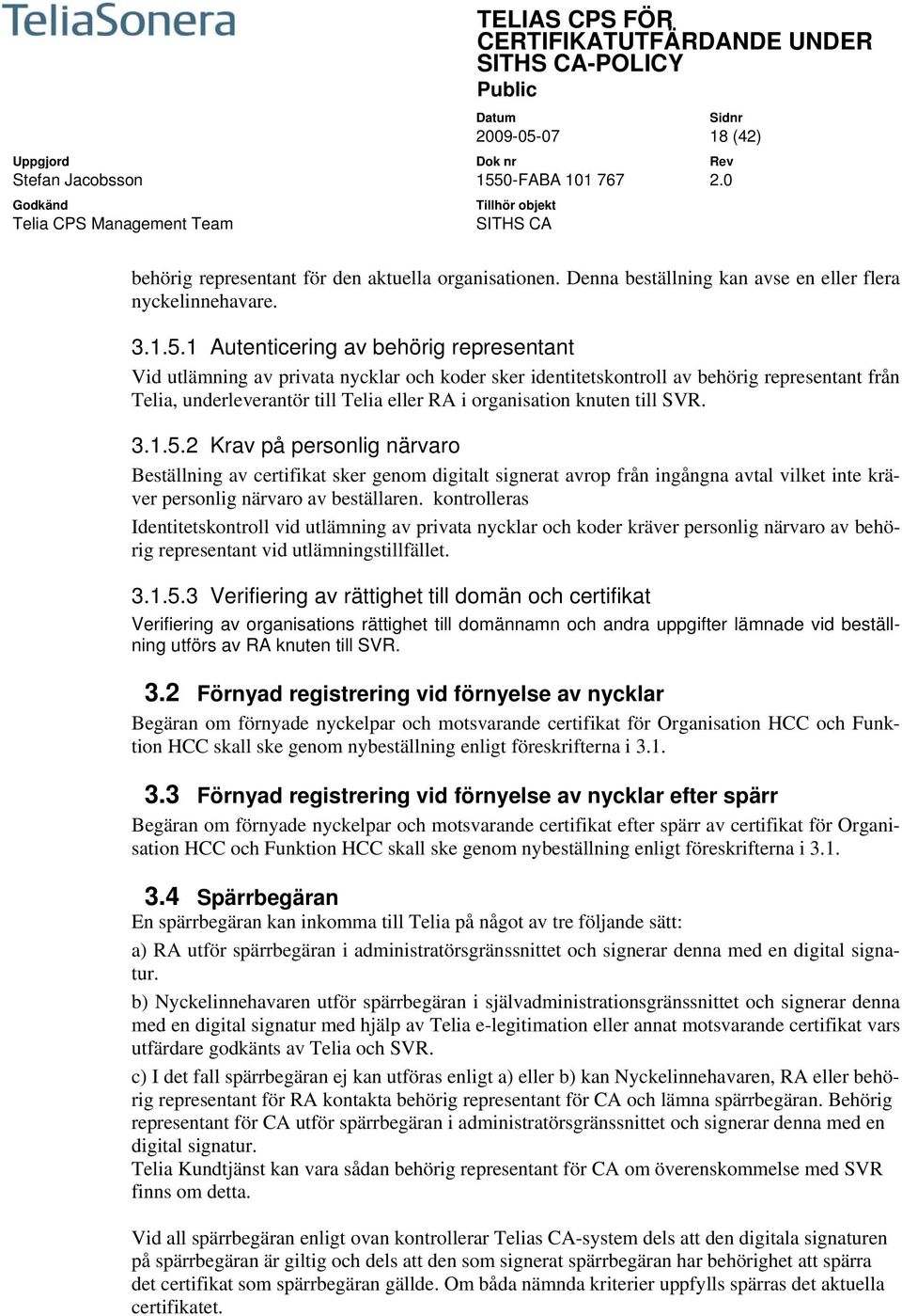 1 Autenticering av behörig representant Vid utlämning av privata nycklar och koder sker identitetskontroll av behörig representant från Telia, underleverantör till Telia eller RA i organisation