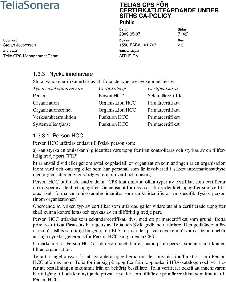 Organisation HCC Primärcertifikat Organisationsenhet Organisation HCC Primärcertifikat Verksamhetsfunktion Funktion HCC Primärcertifikat System eller tjänst Funktion HCC Primärcertifikat 1.3.