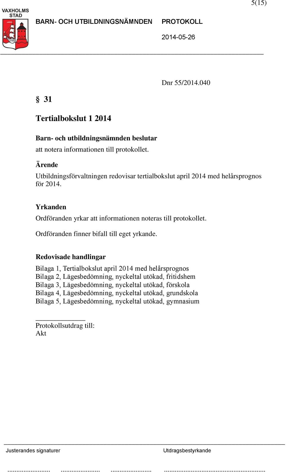 Bilaga 1, Tertialbokslut april 2014 med helårsprognos Bilaga 2, Lägesbedömning, nyckeltal utökad,