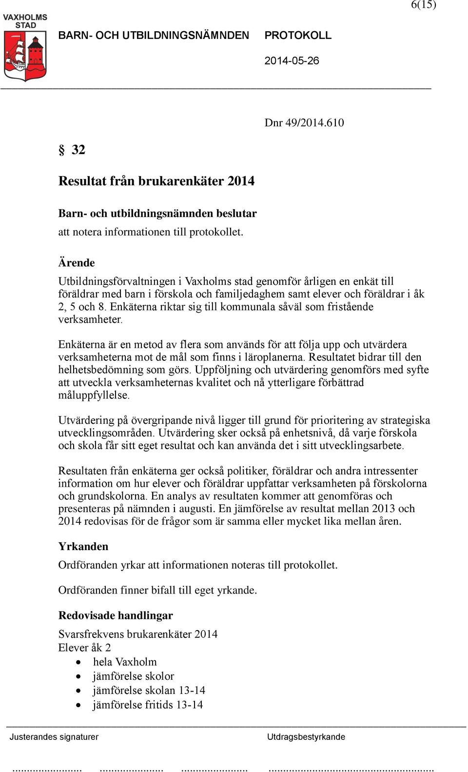 Enkäterna riktar sig till kommunala såväl som fristående verksamheter. Enkäterna är en metod av flera som används för att följa upp och utvärdera verksamheterna mot de mål som finns i läroplanerna.