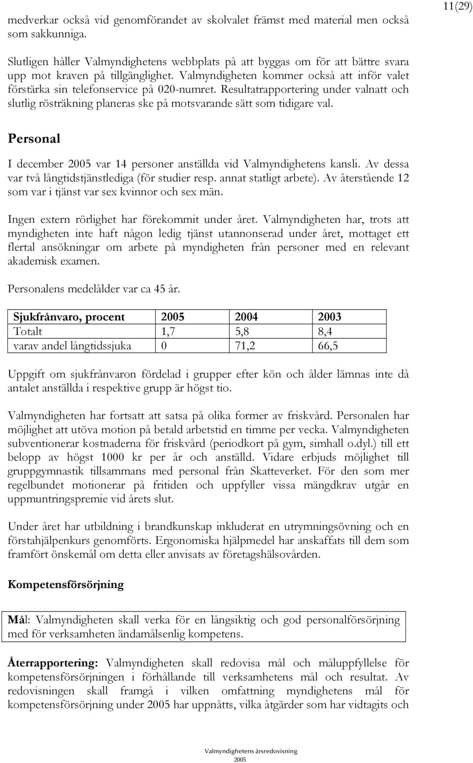 Valmyndigheten kommer också att inför valet förstärka sin telefonservice på 020-numret. Resultatrapportering under valnatt och slutlig rösträkning planeras ske på motsvarande sätt som tidigare val.