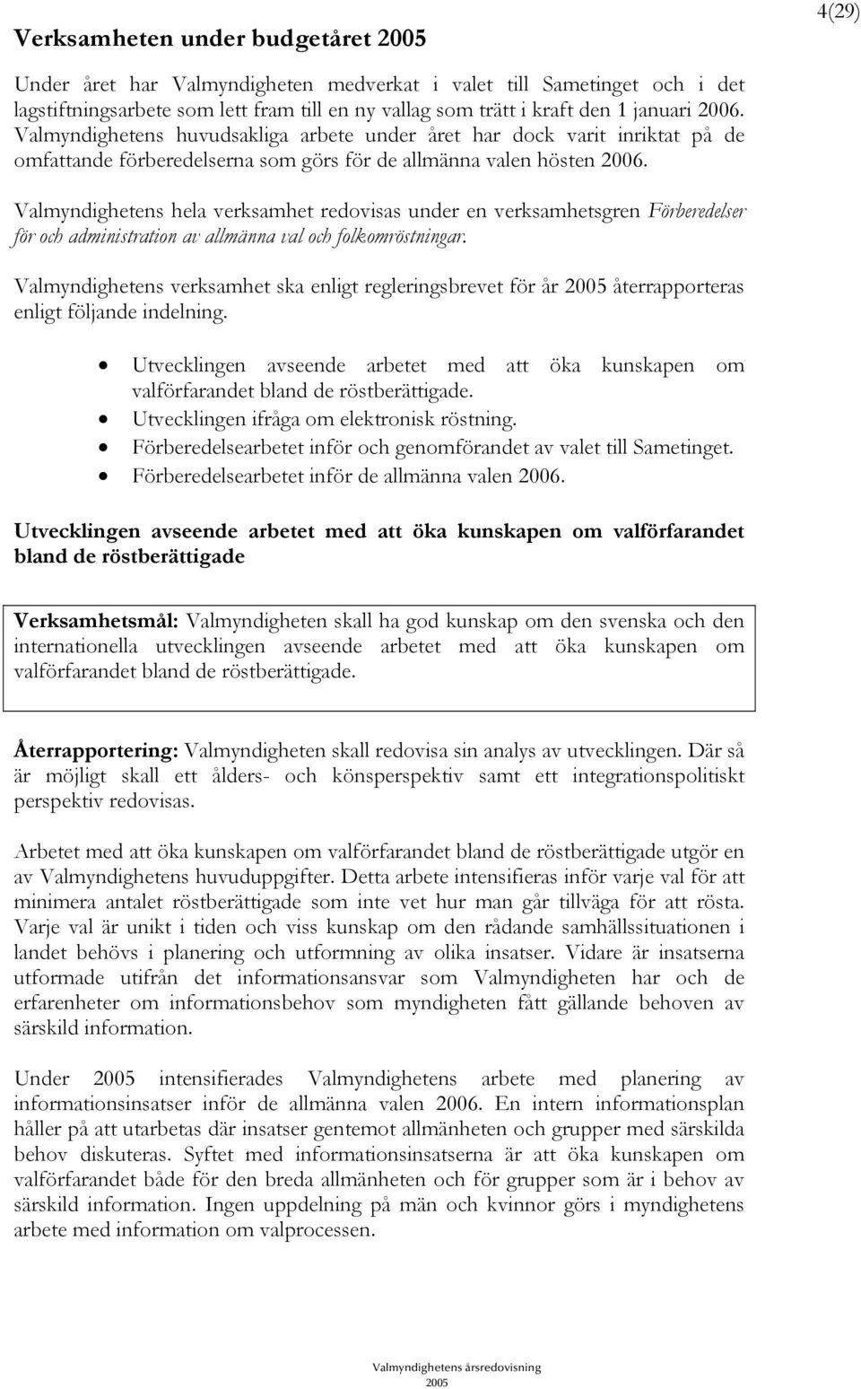 Valmyndighetens hela verksamhet redovisas under en verksamhetsgren Förberedelser för och administration av allmänna val och folkomröstningar.