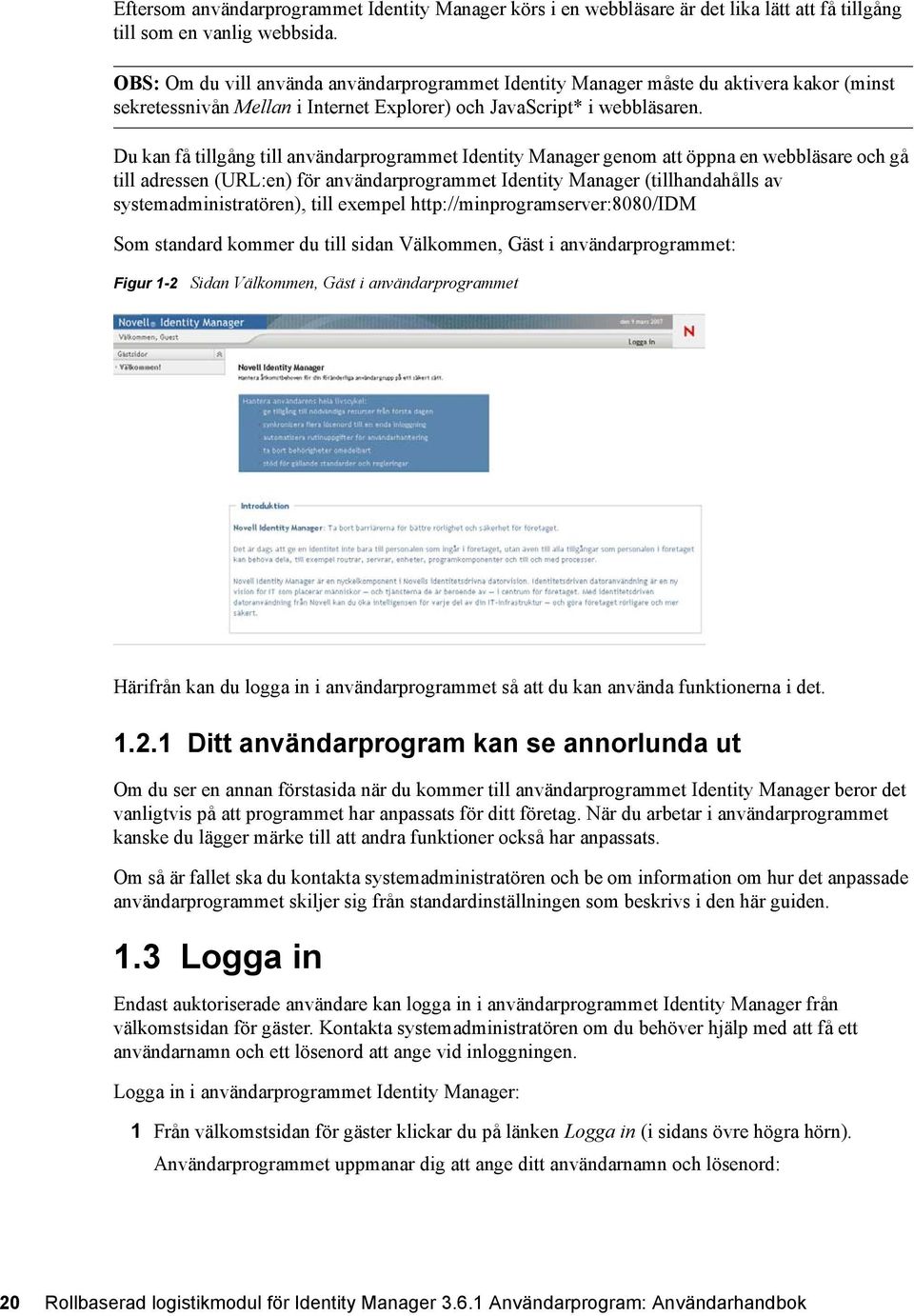 Du kan få tillgång till användarprogrammet Identity Manager genom att öppna en webbläsare och gå till adressen (URL:en) för användarprogrammet Identity Manager (tillhandahålls av