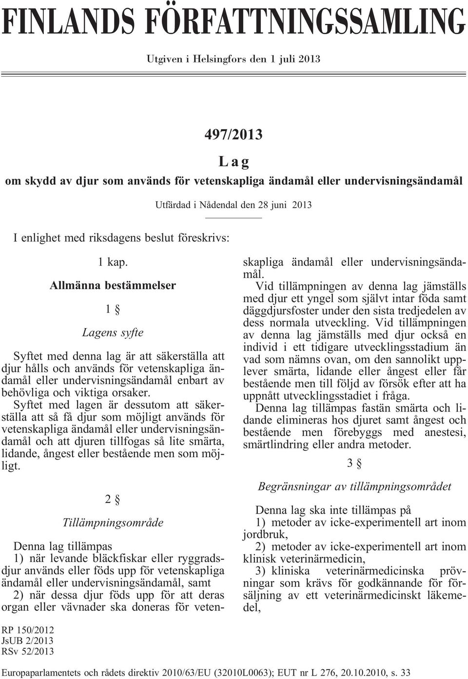 Allmänna bestämmelser 1 Lagens syfte Syftet med denna lag är att säkerställa att djur hålls och används för vetenskapliga ändamål eller undervisningsändamål enbart av behövliga och viktiga orsaker.