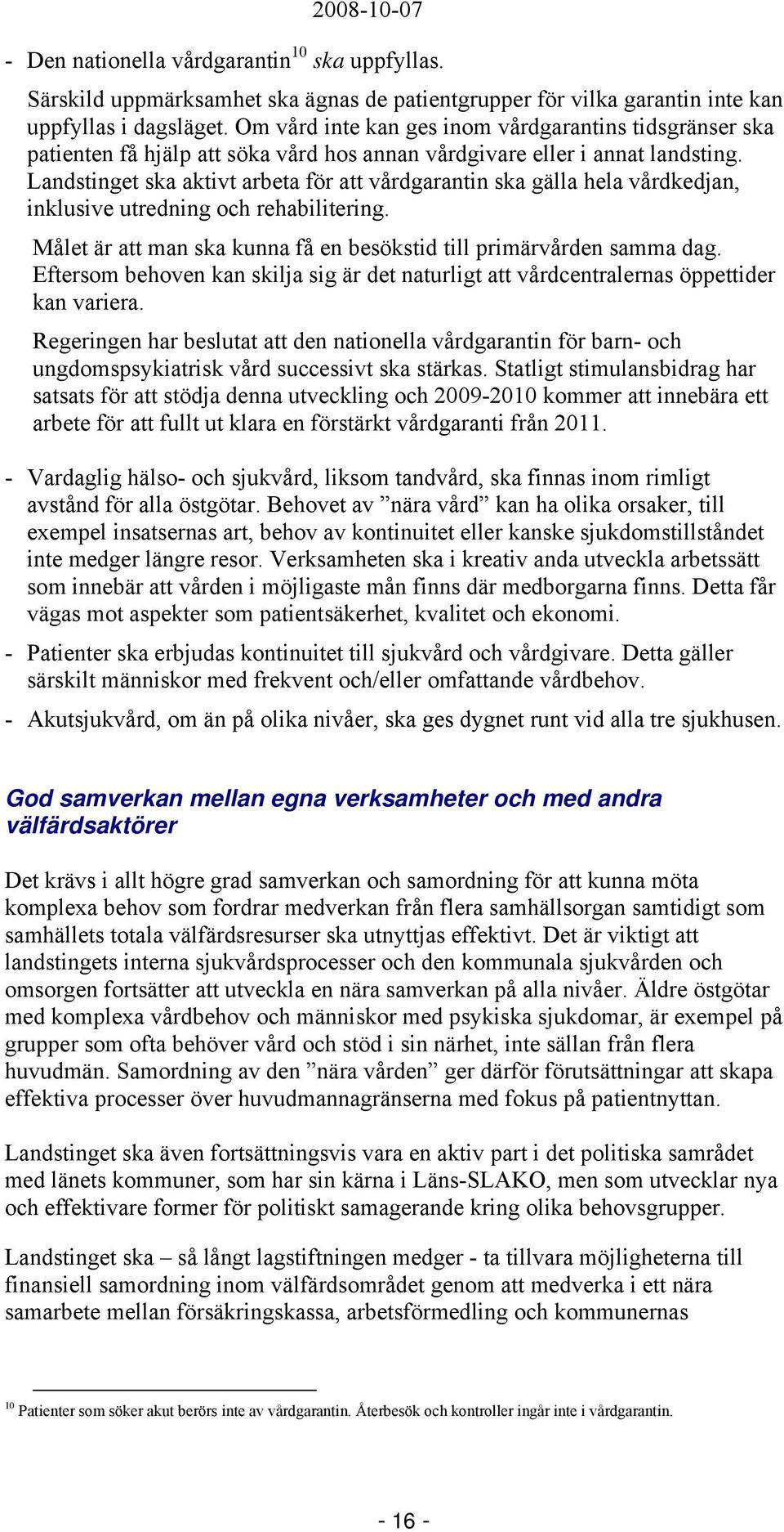 Landstinget ska aktivt arbeta för att vårdgarantin ska gälla hela vårdkedjan, inklusive utredning och rehabilitering. Målet är att man ska kunna få en besökstid till primärvården samma dag.