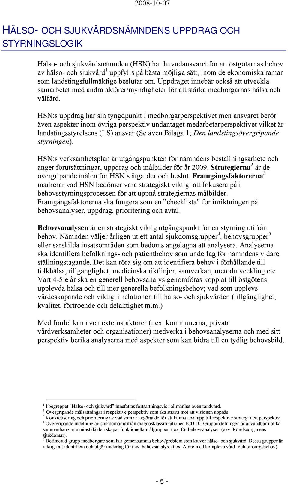 HSN:s uppdrag har sin tyngdpunkt i medborgarperspektivet men ansvaret berör även aspekter inom övriga perspektiv undantaget medarbetarperspektivet vilket är landstingsstyrelsens (LS) ansvar (Se även