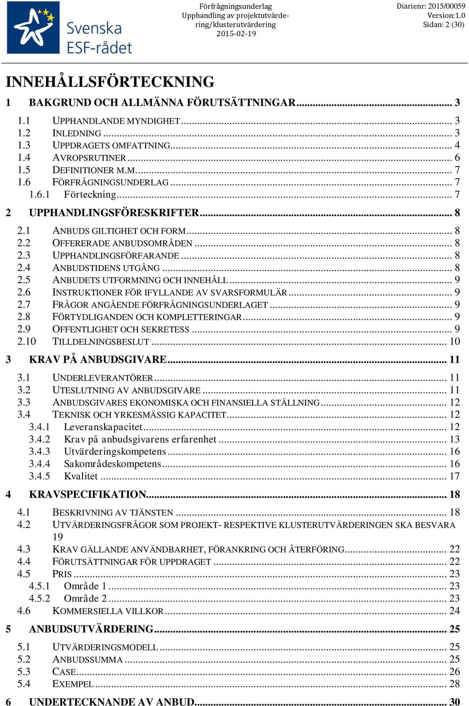 .. 8 2.4 ANBUDSTIDENS UTGÅNG... 8 2.5 ANBUDETS UTFORMNING OCH INNEHÅLL... 9 2.6 INSTRUKTIONER FÖR IFYLLANDE AV SVARSFORMULÄR... 9 2.7 FRÅGOR ANGÅENDE FÖRFRÅGNINGSUNDERLAGET... 9 2.8 FÖRTYDLIGANDEN OCH KOMPLETTERINGAR.