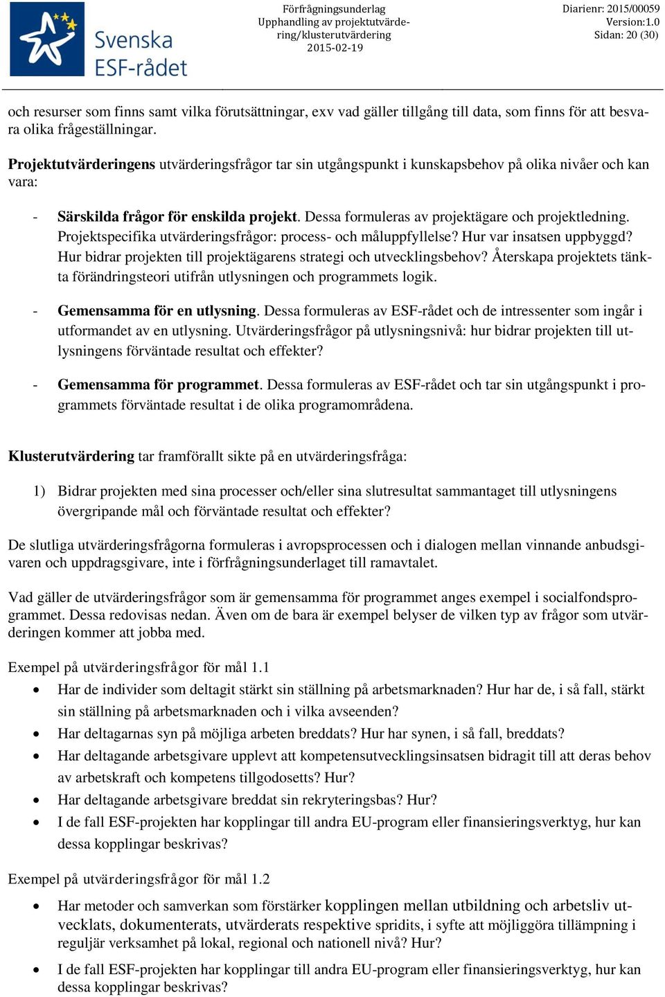 Dessa formuleras av projektägare och projektledning. Projektspecifika utvärderingsfrågor: process- och måluppfyllelse? Hur var insatsen uppbyggd?