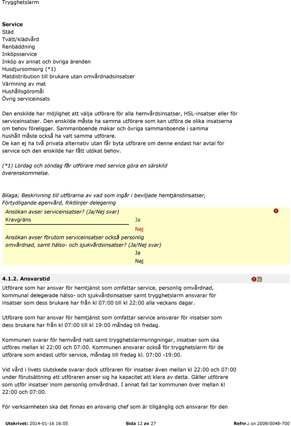 Den enskilde måste ha samma utförare som kan utföra de olika insatserna om behov föreligger. Sammanboende makar och övriga sammanboende i samma hushåll måste också ha valt samma utförare.