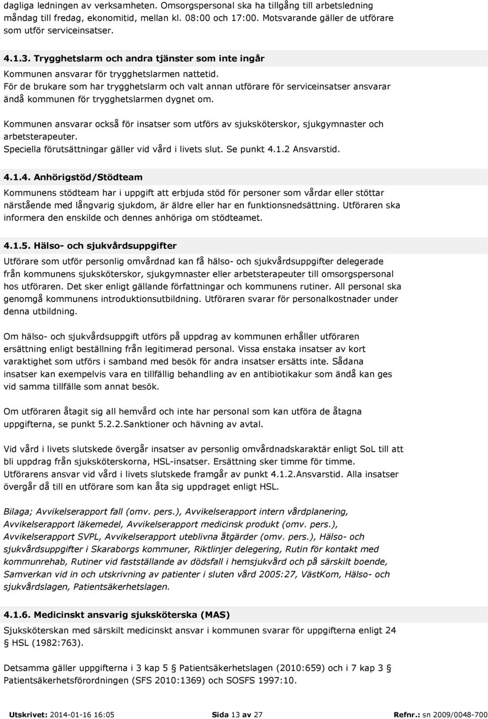 För de brukare som har trygghetslarm och valt annan utförare för serviceinsatser ansvarar ändå kommunen för trygghetslarmen dygnet om.