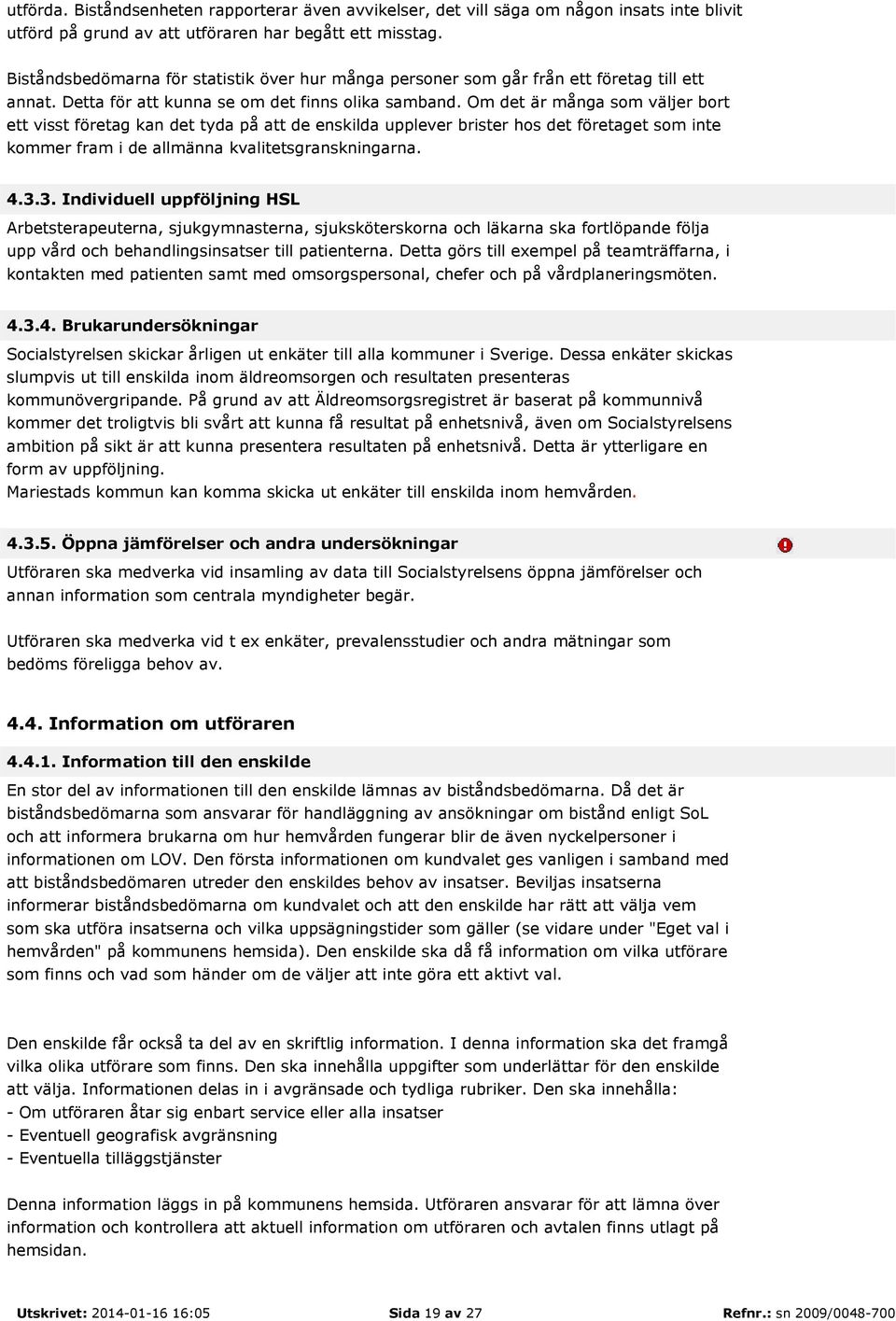 Om det är många som väljer bort ett visst företag kan det tyda på att de enskilda upplever brister hos det företaget som inte kommer fram i de allmänna kvalitetsgranskningarna. 4.3.