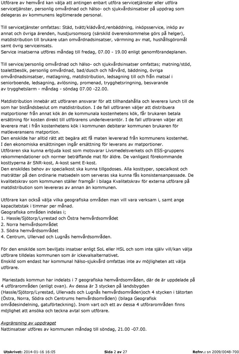 Till servicetjänster omfattas: Städ, tvätt/klädvård,renbäddning, inköpsservice, inköp av annat och övriga ärenden, husdjursomsorg (särskild överenskommelse görs på helger), matdistribution till