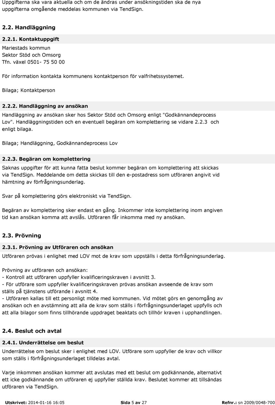 2.2. Handläggning av ansökan Handläggning av ansökan sker hos Sektor Stöd och Omsorg enligt "Godkännandeprocess Lov". Handläggningstiden och en eventuell begäran om komplettering se vidare 2.2.3 och enligt bilaga.