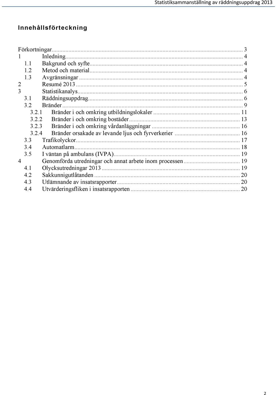 .. 16 3.2.4 Bränder orsakade av levande ljus och fyrverkerier... 16 3.3 Trafikolyckor... 17 3.4 Automatlarm... 18 3.5 I väntan på ambulans (IVPA).