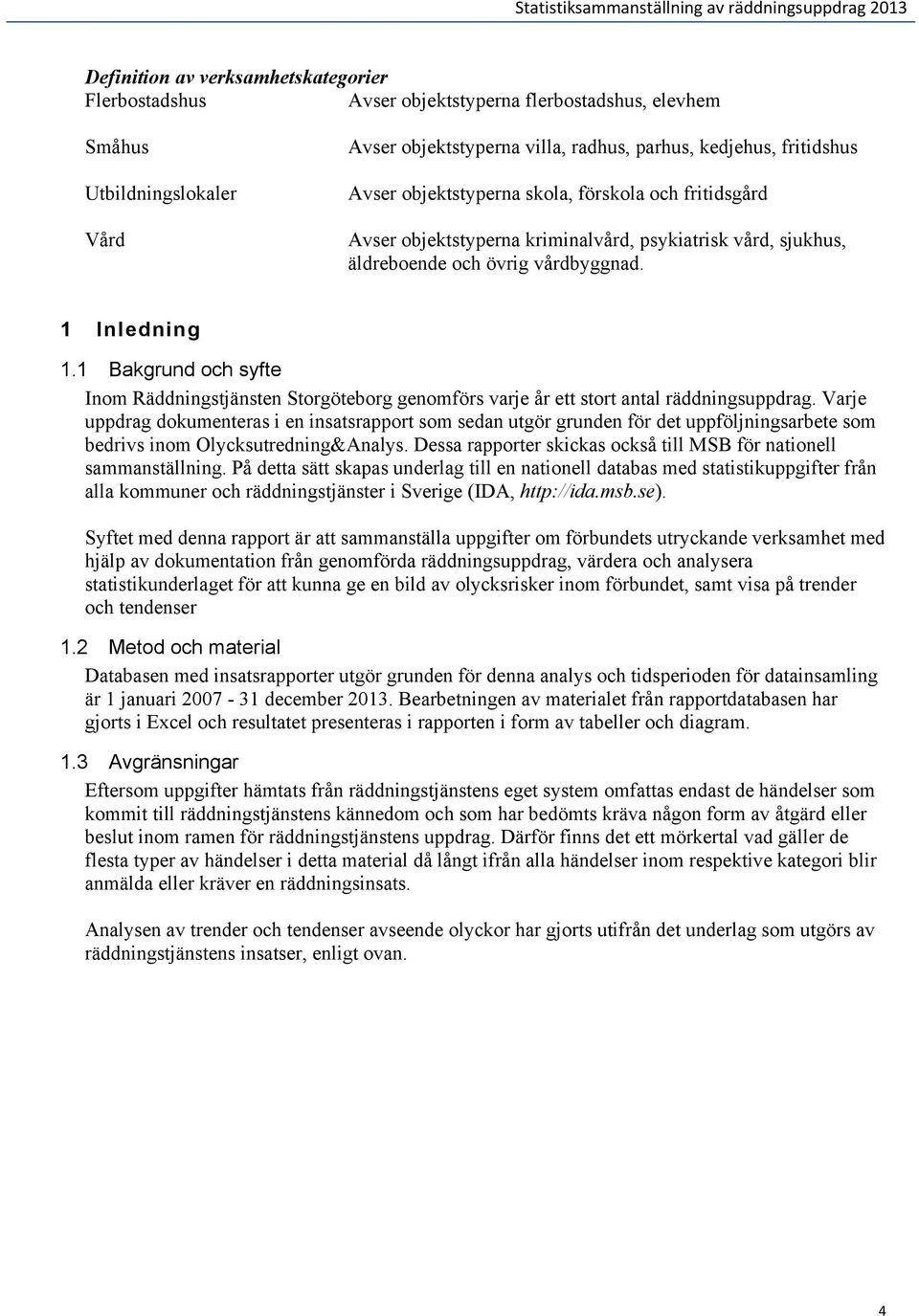 1 Bakgrund och syfte Inom Räddningstjänsten Storgöteborg genomförs varje år ett stort antal räddningsuppdrag.