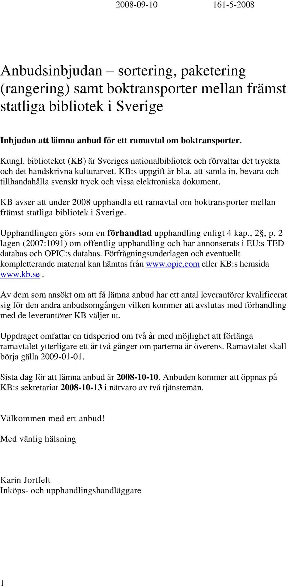 KB avser att under 2008 upphandla ett ramavtal om boktransporter mellan främst statliga bibliotek i Sverige. Upphandlingen görs som en förhandlad upphandling enligt 4 kap., 2, p.