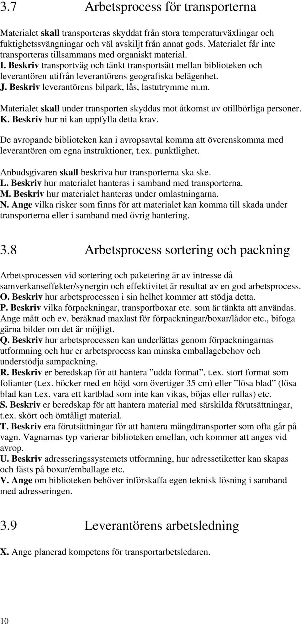 J. Beskriv leverantörens bilpark, lås, lastutrymme m.m. Materialet skall under transporten skyddas mot åtkomst av otillbörliga personer. K. Beskriv hur ni kan uppfylla detta krav.