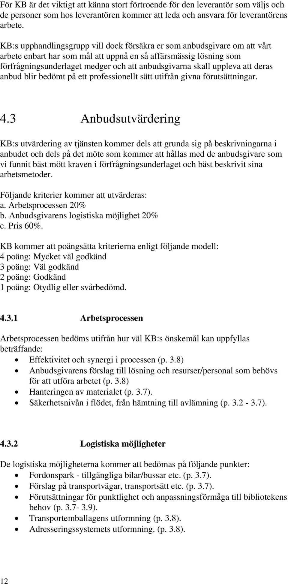 uppleva att deras anbud blir bedömt på ett professionellt sätt utifrån givna förutsättningar. 4.