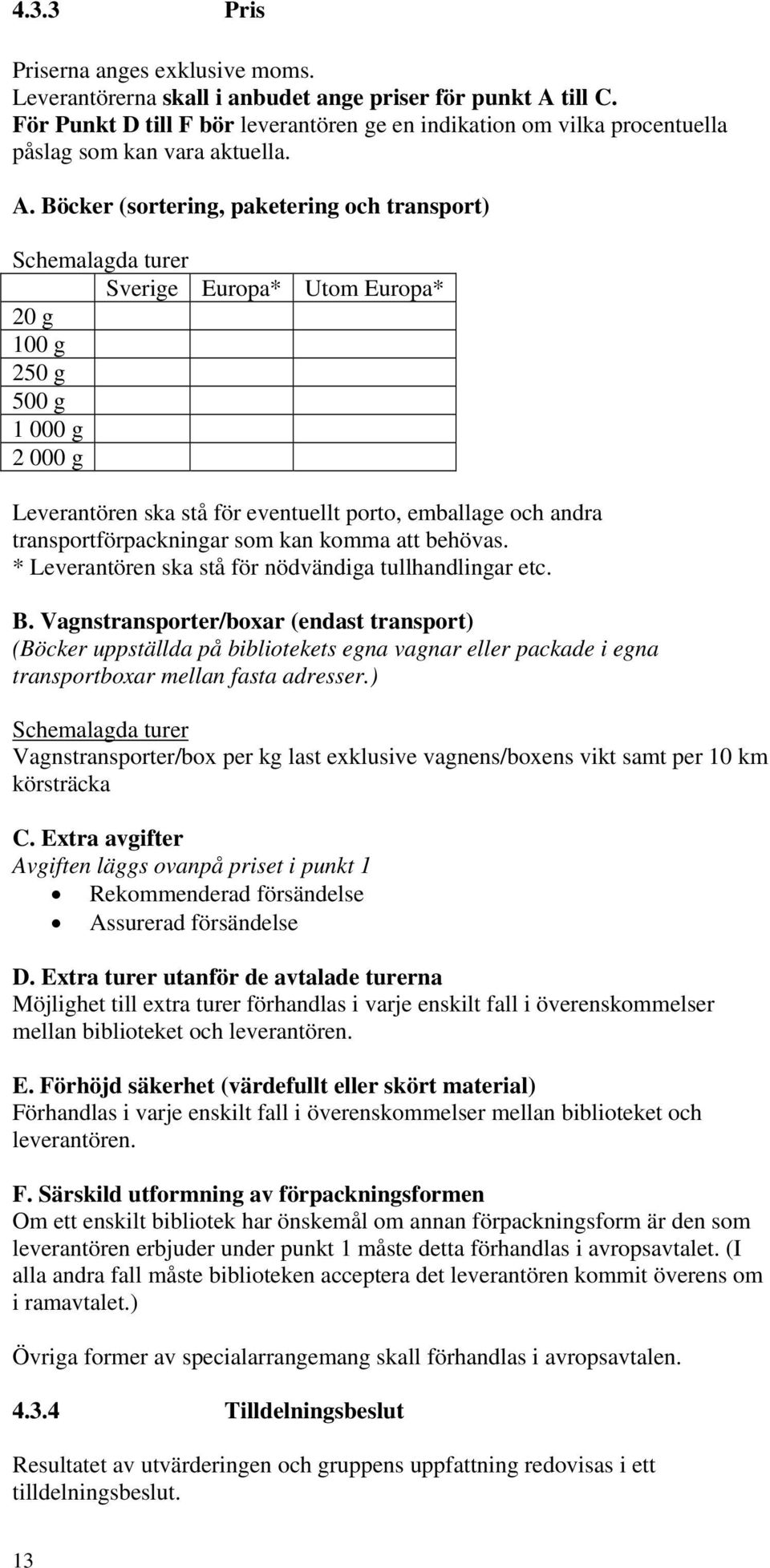 Böcker (sortering, paketering och transport) Schemalagda turer Sverige Europa* Utom Europa* 20 g 100 g 250 g 500 g 1 000 g 2 000 g Leverantören ska stå för eventuellt porto, emballage och andra