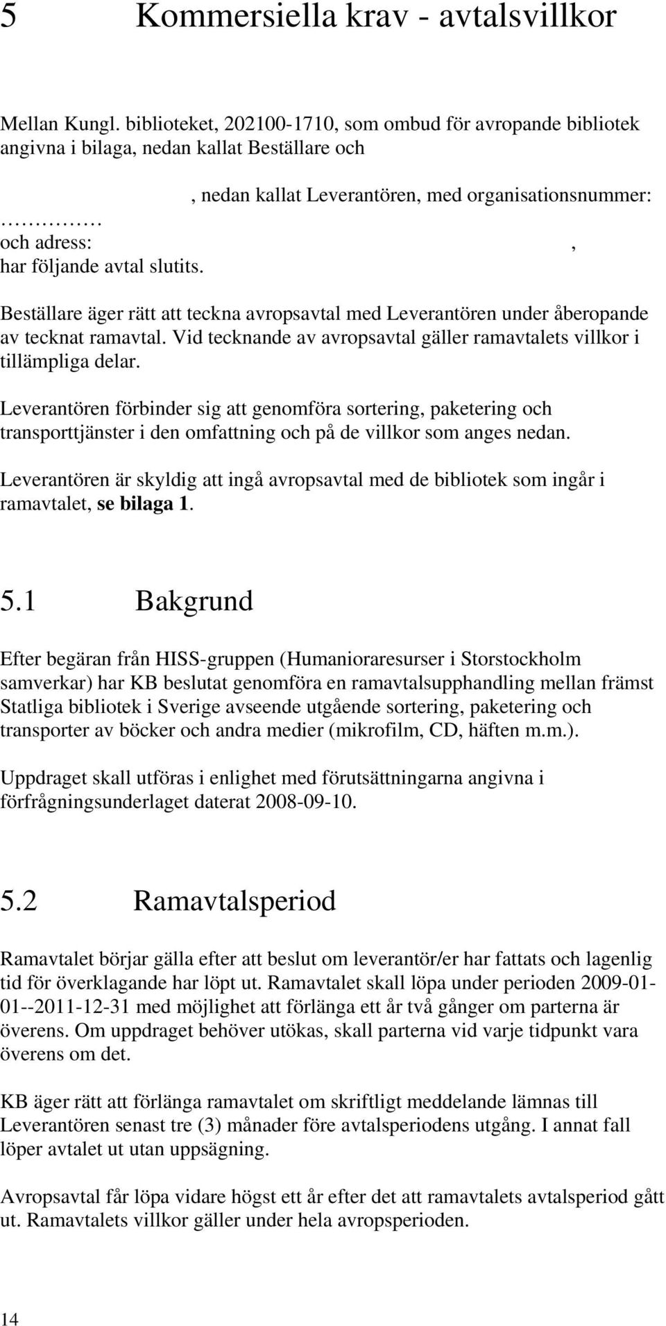 Beställare äger rätt att teckna avropsavtal med Leverantören under åberopande av tecknat ramavtal. Vid tecknande av avropsavtal gäller ramavtalets villkor i tillämpliga delar.