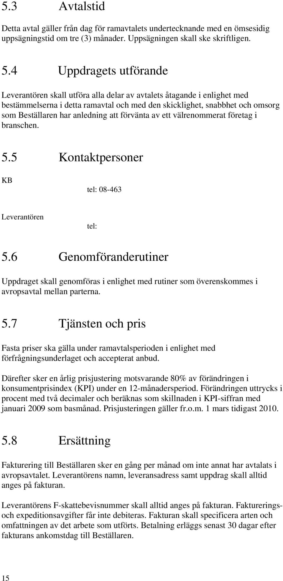 anledning att förvänta av ett välrenommerat företag i branschen. 5.5 Kontaktpersoner KB tel: 08-463 Leverantören tel: 5.