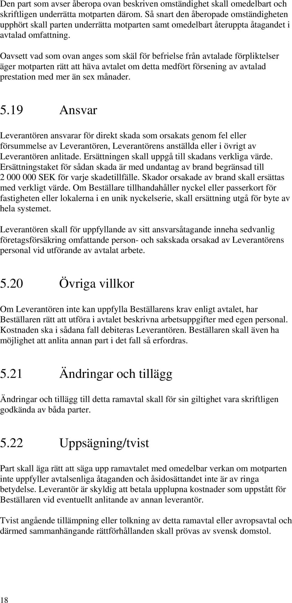 Oavsett vad som ovan anges som skäl för befrielse från avtalade förpliktelser äger motparten rätt att häva avtalet om detta medfört försening av avtalad prestation med mer än sex månader. 5.