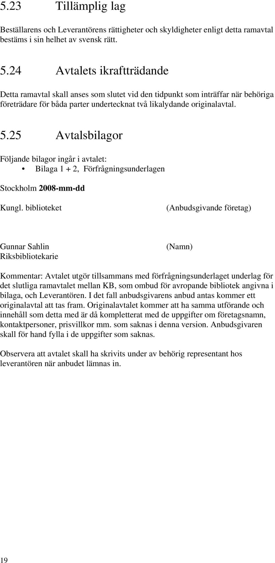 25 Avtalsbilagor Följande bilagor ingår i avtalet: Bilaga 1 + 2, Förfrågningsunderlagen Stockholm 2008-mm-dd Kungl.