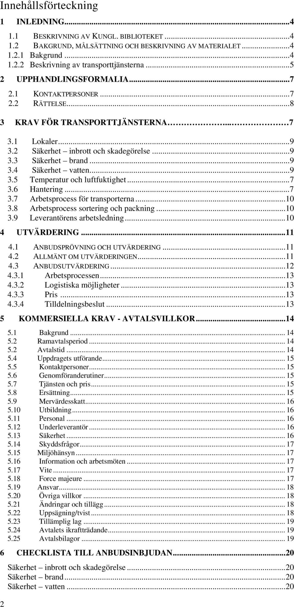 ..9 3.5 Temperatur och luftfuktighet...7 3.6 Hantering...7 3.7 Arbetsprocess för transporterna...10 3.8 Arbetsprocess sortering och packning...10 3.9 Leverantörens arbetsledning...10 4 UTVÄRDERING.