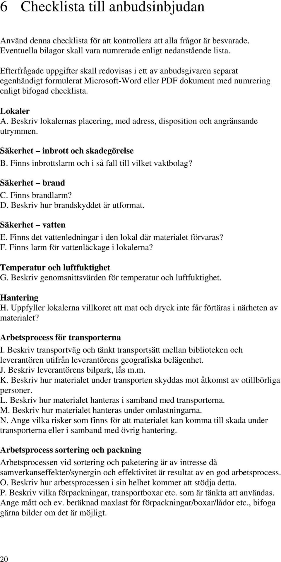 Beskriv lokalernas placering, med adress, disposition och angränsande utrymmen. Säkerhet inbrott och skadegörelse B. Finns inbrottslarm och i så fall till vilket vaktbolag? Säkerhet brand C.