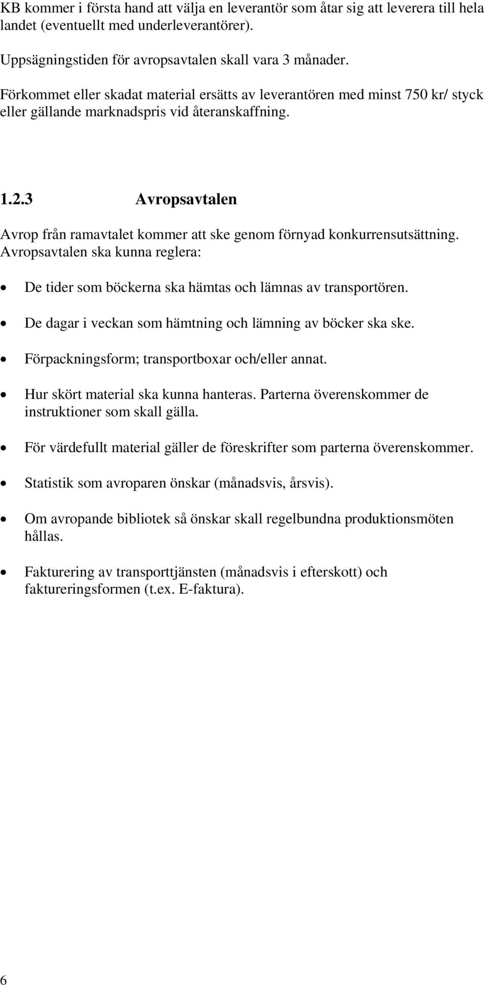 3 Avropsavtalen Avrop från ramavtalet kommer att ske genom förnyad konkurrensutsättning. Avropsavtalen ska kunna reglera: De tider som böckerna ska hämtas och lämnas av transportören.