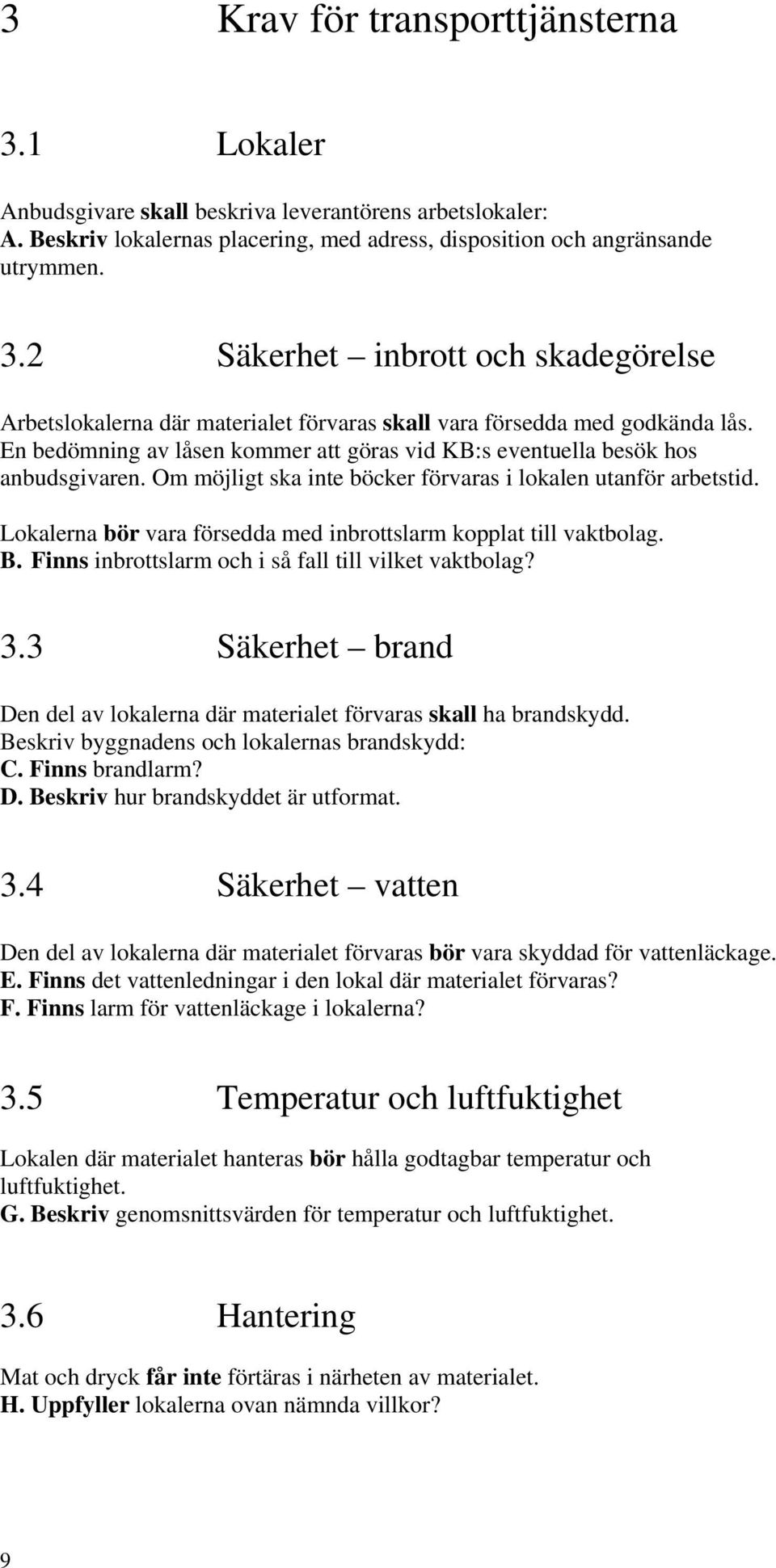 Lokalerna bör vara försedda med inbrottslarm kopplat till vaktbolag. B. Finns inbrottslarm och i så fall till vilket vaktbolag? 3.