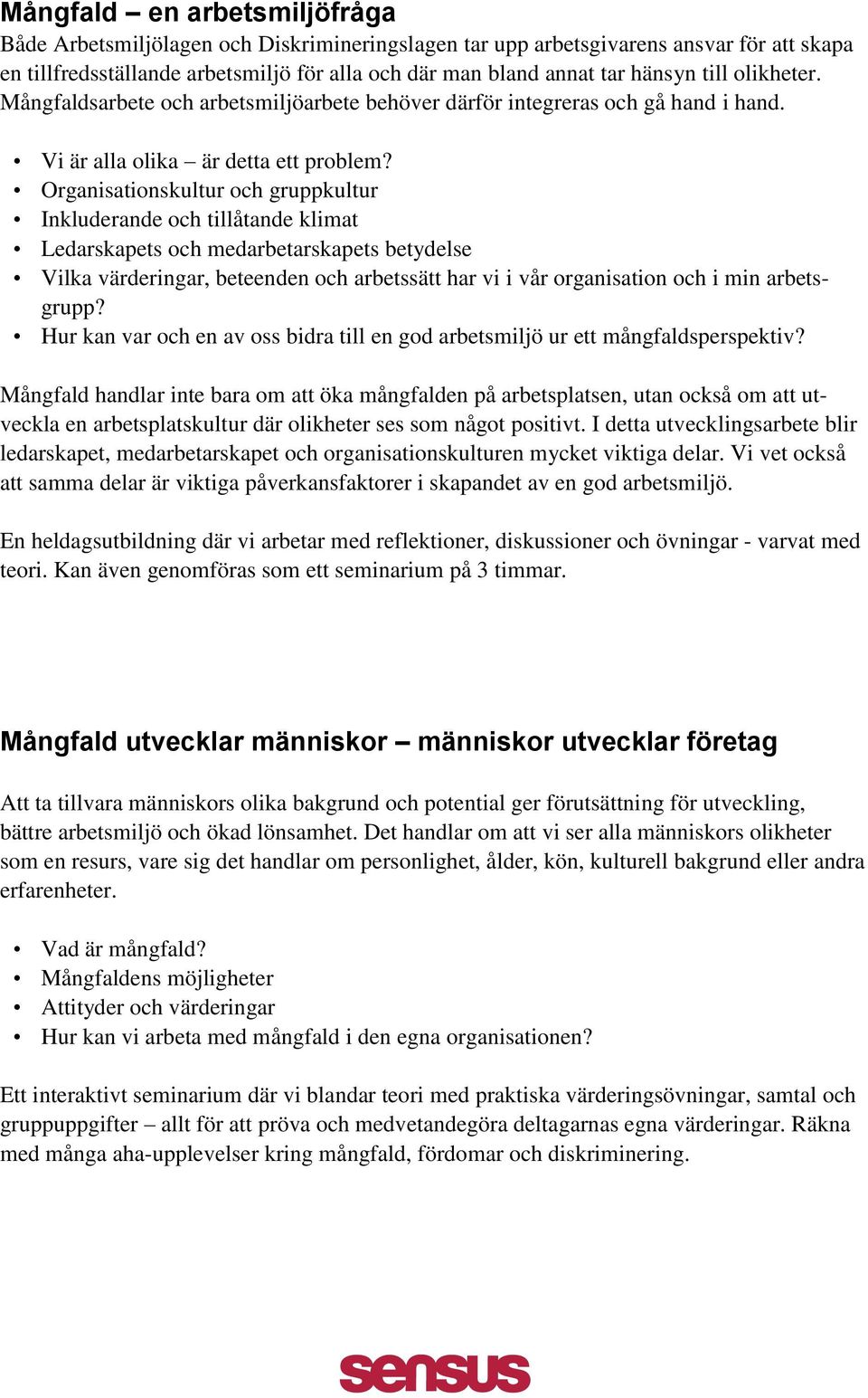 Organisationskultur och gruppkultur Inkluderande och tillåtande klimat Ledarskapets och medarbetarskapets betydelse Vilka värderingar, beteenden och arbetssätt har vi i vår organisation och i min