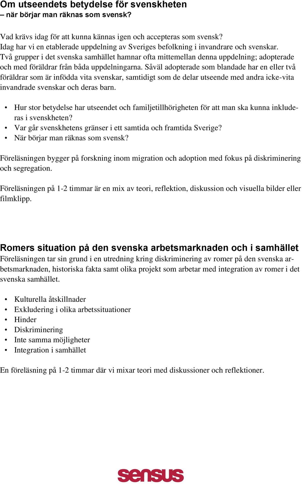 Två grupper i det svenska samhället hamnar ofta mittemellan denna uppdelning; adopterade och med föräldrar från båda uppdelningarna.