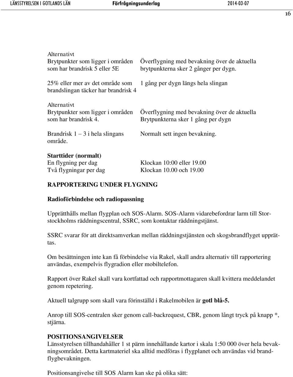 Brandrisk 1 3 i hela slingans område. Överflygning med bevakning över de aktuella Brytpunkterna sker 1 gång per dygn Normalt sett ingen bevakning.